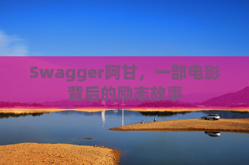 Swagger阿甘,一部电影背后的励志故事
