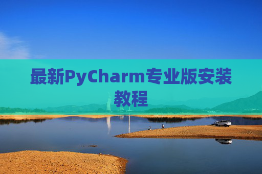最新PyCharm专业版安装教程